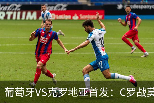葡萄牙VS克罗地亚首发：C罗战莫德里奇 B费莱奥先发