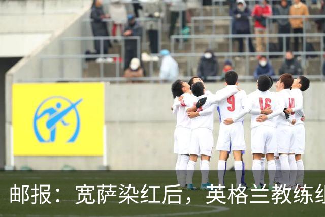 邮报：宽萨染红后，英格兰教练组和墨西哥教练组在场边发生冲突