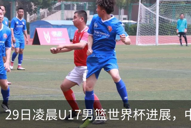 29日凌晨U17男篮世界杯进展，中国男篮跌至第三，亚洲代表遭遇三连败