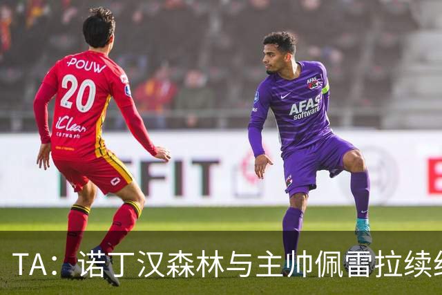 TA：诺丁汉森林与主帅佩雷拉续约谈判搁置，预计今年晚些时候重启